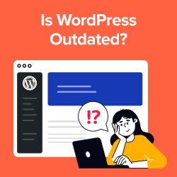 Is WordPress Outdated? The Good, Bad, and Ugly