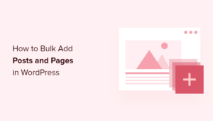 How To Bulk Add Posts And Pages In WordPress (Best Method)