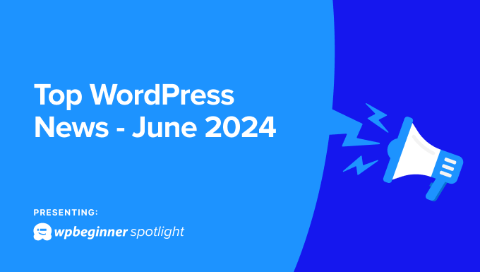 Top WordPress news for June 2024 with WPBeginner Spotlight